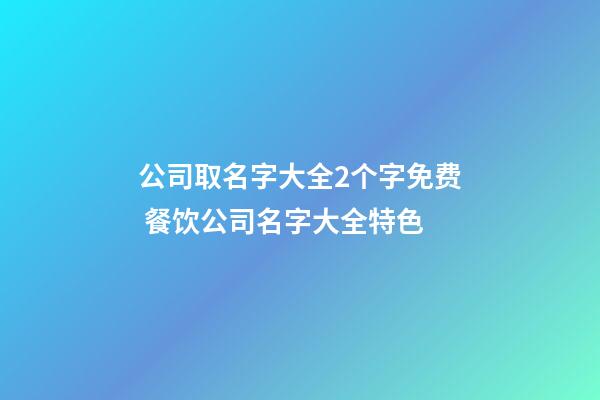 公司取名字大全2个字免费 餐饮公司名字大全特色-第1张-公司起名-玄机派